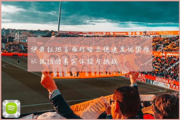 伊劳拉坦言面对哈兰德速度优势难以抵挡的真实体验与挑战