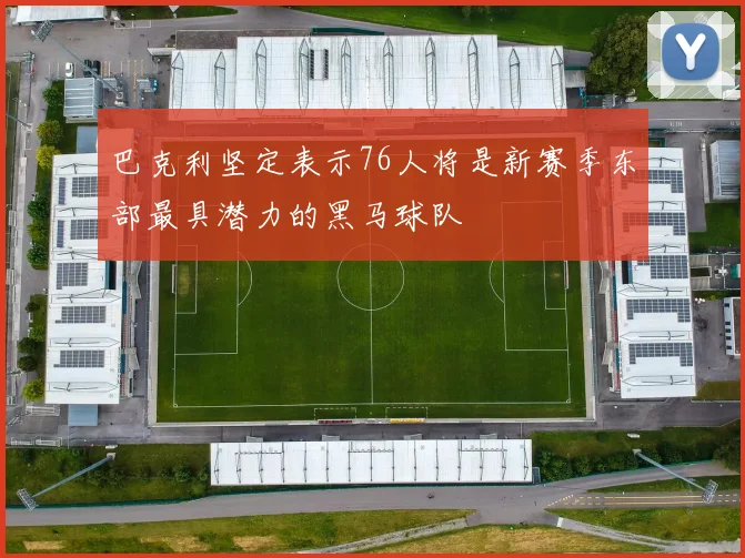 巴克利坚定表示76人将是新赛季东部最具潜力的黑马球队