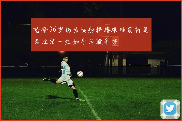 哈登36岁仍为快船拼搏艰难前行是否注定一生如牛马般辛苦